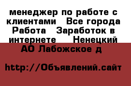 менеджер по работе с клиентами - Все города Работа » Заработок в интернете   . Ненецкий АО,Лабожское д.